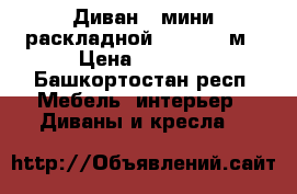 Диван - мини раскладной 1.40*2,00м › Цена ­ 1 200 - Башкортостан респ. Мебель, интерьер » Диваны и кресла   